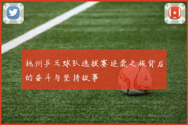 杭州乒乓球队选拔赛逆袭之旅背后的奋斗与坚持故事